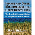Indians and Other Misnomers of the Upper Great Lakes: The True Indigenous Origins of Geographic Place Names - Paperback