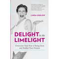 Delight In The Limelight: Overcome Your Fear of Being Seen and Realize Your Dreams - Paperback