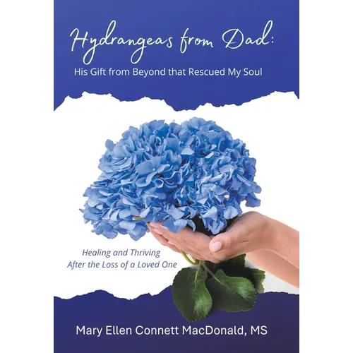 Hydrangeas from Dad: His Gift from Beyond that Rescued My Soul: Healing and Thriving After the Loss of a Loved One - Hardcover