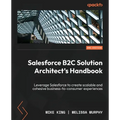Salesforce B2C Solution Architect's Handbook - Second Edition: Leverage Salesforce to create scalable and cohesive business-to-consumer experiences - Paperback