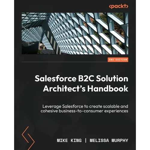 Salesforce B2C Solution Architect's Handbook - Second Edition: Leverage Salesforce to create scalable and cohesive business-to-consumer experiences - Paperback