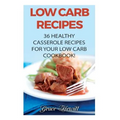 Low Carb Recipes: 36 Healthy Casserole Recipes For Your Low Carb Cookbook! - Paperback
