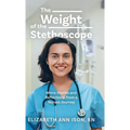 The Weight of the Stethoscope: Micro Stories and Reflections from a Nurses Journey - Hardcover