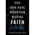 You Can Have Mountain Moving Faith: Practical Steps to Realizing God's Promises in Your Life - Paperback