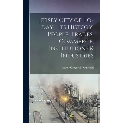 Jersey City of To-day... Its History, People, Trades, Commerce, Institutions & Industries - Hardcover