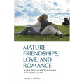 Mature Friendships, Love, and Romance: A Practical Guide to Intimacy for Older Adults - Hardcover