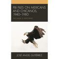 FBI Files on Mexicans and Chicanos, 1940-1980: The Eagle Is Watching - Paperback