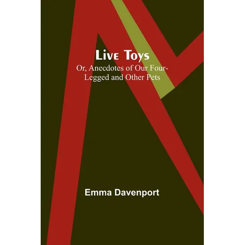 Live Toys; Or, Anecdotes of Our Four-Legged and Other Pets - Paperback