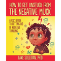 How To Get Unstuck From The Negative Muck: A Kid's Guide To Getting Rid Of Negative Thinking - Paperback