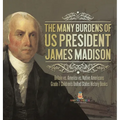 The Many Burdens of US President James Madison Britain vs. America vs. Native Americans Grade 7 Children's United States History Books - Hardcover
