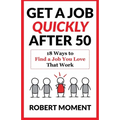 Get a Job Quickly After 50: 18 Ways to Find a Job You Love That Work - Paperback