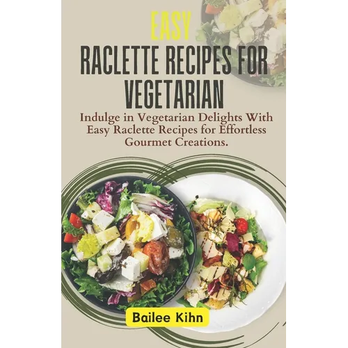Easy Raclette Recipes For Vegetarian: Indulge in Vegetarian Delights With Easy Raclette Recipes for Effortless Gourmet Creations. - Paperback