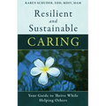 Resilient and Sustainable Caring: Your Guide To Thrive While Helping Others - Paperback