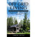 Off Grid Living: How to Plan and Execute Living Off the Grid (Learn How to Thrive Living Off the Grid Create a Life of Self Sufficiency and Freedom) - Paperback