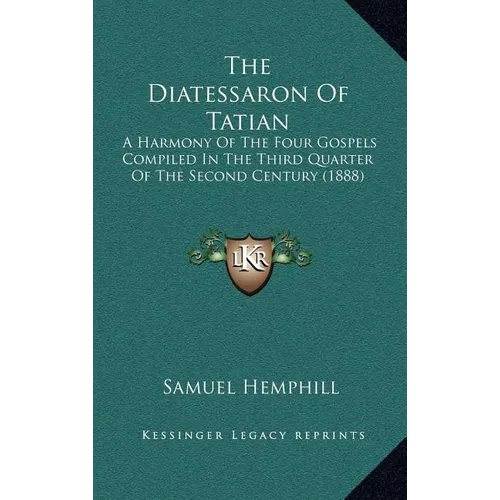 The Diatessaron Of Tatian: A Harmony Of The Four Gospels Compiled In The Third Quarter Of The Second Century (1888) - Hardcover