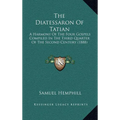 The Diatessaron Of Tatian: A Harmony Of The Four Gospels Compiled In The Third Quarter Of The Second Century (1888) - Hardcover