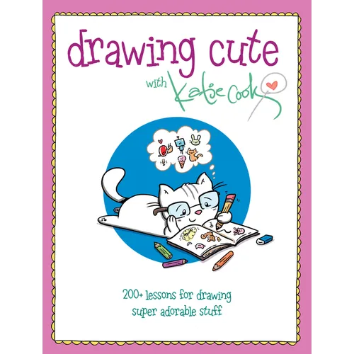 Drawing Cute with Katie Cook: 200+ Lessons for Drawing Super Adorable Stuff - Paperback