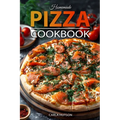 Homemade Pizza Cookbook: Master the Art of Dough-Making and Craft Delicious Pizza with Creative Toppings - Paperback