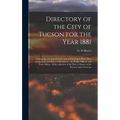 Directory of the City of Tucson for the Year 1881: Containing a Comprehensive List of Inhabitants With Their Occupations and Places of Residence: the - Hardcover