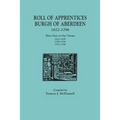 Roll of Apprentices, Burgh of Aberdeen, 1622-1796. Three Parts in One Volume: 1622-1699, 1700-1750, 1751-1796 - Paperback