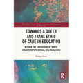 Towards a Queer and Trans Ethic of Care in Education: Beyond the Limitations of White, Cisheteropatriarchal, Colonial Care - Paperback