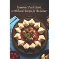 Passover Perfection: 103 Delicious Recipes for the Holiday - Paperback