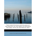 The Constitution and By-Laws of the Society of the Army of Santiago de Cuba, with an Historical Sket - Paperback