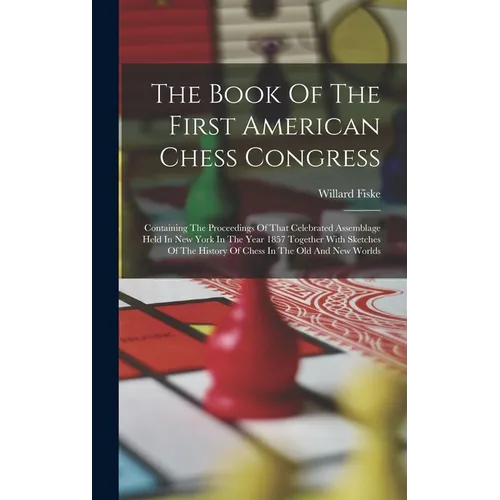 The Book Of The First American Chess Congress: Containing The Proceedings Of That Celebrated Assemblage Held In New York In The Year 1857 Together Wit - Hardcover