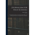 Journalism for High Schools; a Guide-book for Students in Conducting the School Paper, and in Preparing Themselves for Newspaper Work as a Profession - Paperback
