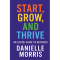 Start, Grow, And Thrive: An LGBTQ+ Guide to Business - Paperback