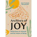 Archives of Joy: Reflections on Animals and the Nature of Being - Hardcover