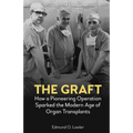 The Graft: How a Pioneering Operation Sparked the Modern Age of Organ Transplants - Hardcover