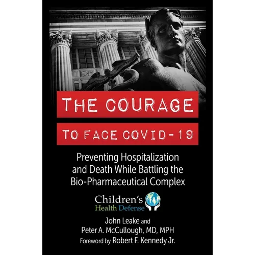 The Courage to Face Covid-19: Preventing Hospitalization and Death While Battling the Bio-Pharmaceutical Complex - Hardcover