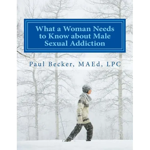 What a Woman Needs to Know about Male Sexual Addiction: Updated version of Why Is My Partner Sexually Addicted? - Paperback