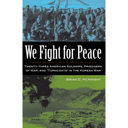 We Fight for Peace: Twenty-Three American Soldiers, Prisoners of War, and Turncoats in the Korean War - Hardcover