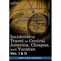 Incidents of Travel in Central America, Chiapas, and Yucatan, Vols. I and II - Hardcover