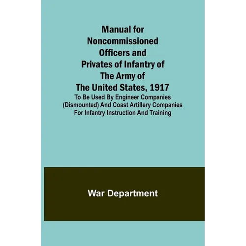 Manual for Noncommissioned Officers and Privates of Infantry of the Army of the United States, 1917; To be used by Engineer companies (dismounted) and - Paperback