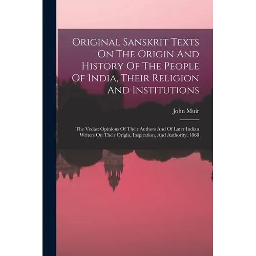 Original Sanskrit Texts On The Origin And History Of The People Of India, Their Religion And Institutions: The Vedas: Opinions Of Their Authors And Of - Paperback