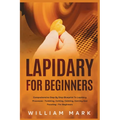 Lapidary for Beginners: Comprehensive Step By Step Blueprint to Lapidary Processes - Tumbling, Cutting, Cabbing, Carving, and Faceting For Beginners - Paperback