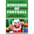 Kingdom of Football: Saudi Arabia and the Remaking of World Soccer - Hardcover