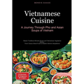 Vietnamese Cuisine: A Journey Through Pho and Asian Soups of Vietnam: Master Traditional Miracle Soups and Vietnamese Vegetarian Dishes - From Classic - Paperback