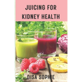 Juicing for Kidney Health.: A Guide to Supporting Renal Function with Fresh Juice. - Paperback