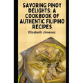 Savoring Pinoy Delights: A Cookbook of Authentic Filipino Recipes - Paperback