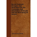 Recent Economic Changes - And Their Effect On The Production And Distribution Of Wealth And The Well-Being Of Society. - Paperback