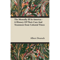 The Mentally Ill in America - A History of Their Care and Treatment from Colonial Times - Hardcover