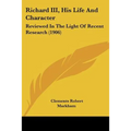 Richard III, His Life And Character: Reviewed In The Light Of Recent Research (1906) - Paperback