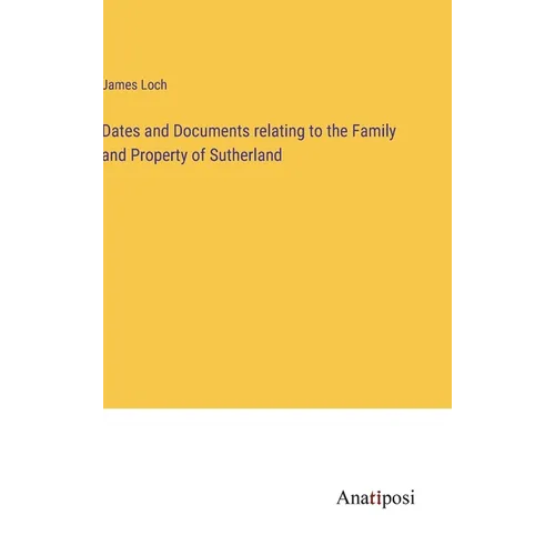 Dates and Documents relating to the Family and Property of Sutherland - Hardcover