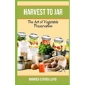 Harvest to Jar: The Art of Vegetable Preservation - Paperback