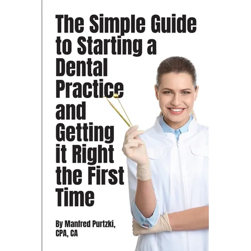 The Simple Guide to Starting a Dental Practice and Getting it Right the First Time - Paperback
