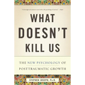 What Doesn't Kill Us: The New Psychology of Posttraumatic Growth - Paperback
